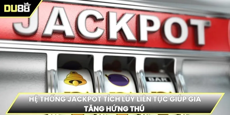 Hệ thống jackpot tích lũy liên tục giúp gia tăng hứng thú