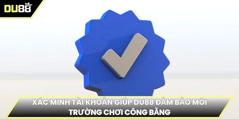 Xác minh tài khoản giúp DU88 đảm bảo môi trường chơi công bằng