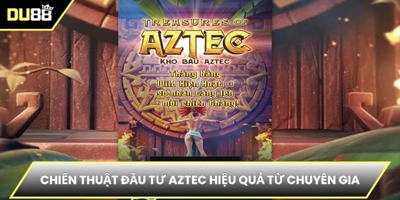Chiến thuật đầu tư Aztec hiệu quả từ chuyên gia