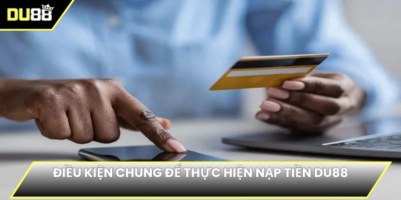 Điều kiện chung để thực hiện nạp tiền DU88