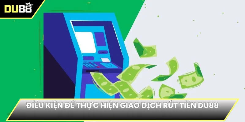 Điều kiện để thực hiện giao dịch rút tiền DU88