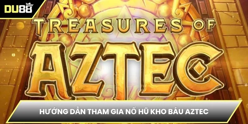 Hướng dẫn tham gia nổ hũ kho báu Aztec