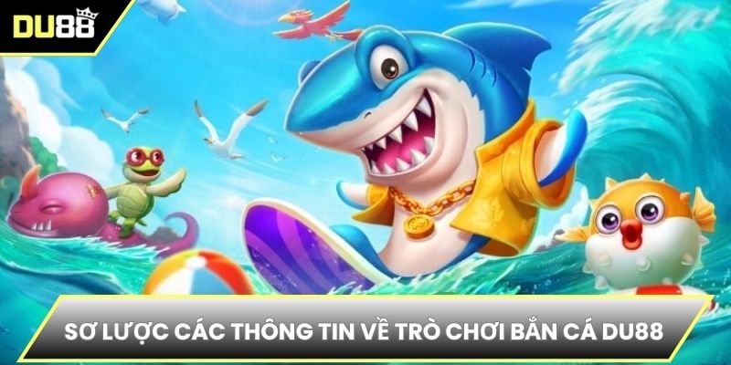 Sơ lược các thông tin về trò chơi bắn cá DU88